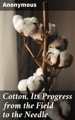 Cotton, Its Progress from the Field to the Needle (eBook, ePUB) - Anonymous