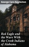 Red Eagle and the Wars With the Creek Indians of Alabama (eBook, ePUB)