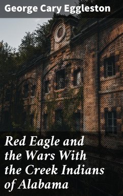 Red Eagle and the Wars With the Creek Indians of Alabama (eBook, ePUB) - Eggleston, George Cary