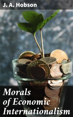 Morals of Economic Internationalism (eBook, ePUB) - Hobson, J. A.