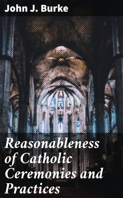 Reasonableness of Catholic Ceremonies and Practices (eBook, ePUB) - Burke, John J.