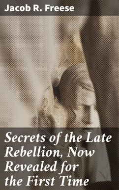 Secrets of the Late Rebellion, Now Revealed for the First Time (eBook, ePUB) - Freese, Jacob R.