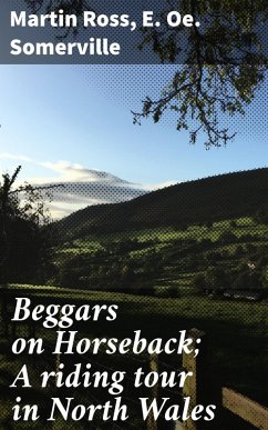Beggars on Horseback; A riding tour in North Wales (eBook, ePUB) - Somerville, E. Oe.; Ross, Martin