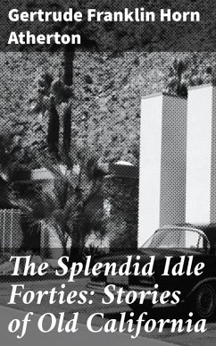 The Splendid Idle Forties: Stories of Old California (eBook, ePUB) - Atherton, Gertrude Franklin Horn