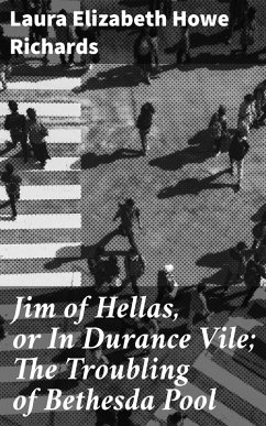 Jim of Hellas, or In Durance Vile; The Troubling of Bethesda Pool (eBook, ePUB) - Richards, Laura Elizabeth Howe