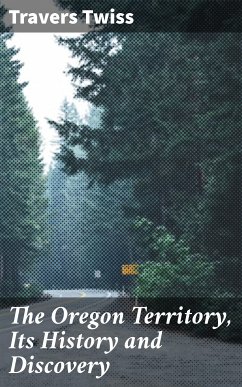 The Oregon Territory, Its History and Discovery (eBook, ePUB) - Twiss, Travers