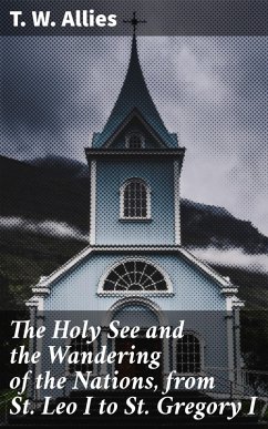 The Holy See and the Wandering of the Nations, from St. Leo I to St. Gregory I (eBook, ePUB) - Allies, T. W.