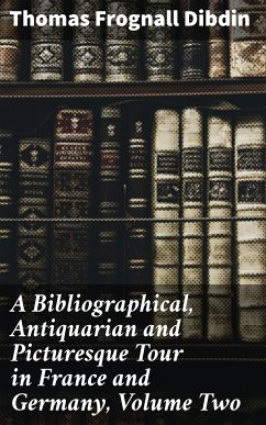 A Bibliographical, Antiquarian and Picturesque Tour in France and Germany, Volume Two (eBook, ePUB) - Dibdin, Thomas Frognall