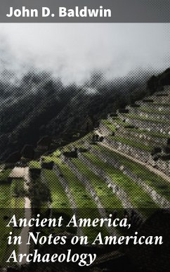 Ancient America, in Notes on American Archaeology (eBook, ePUB) - Baldwin, John D.