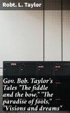 Gov. Bob. Taylor's Tales &quote;The fiddle and the bow,&quote; &quote;The paradise of fools,&quote; &quote;Visions and dreams&quote; (eBook, ePUB)