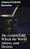 The Golden Calf, Which the World Adores, and Desires (eBook, ePUB)