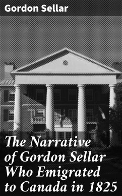 The Narrative of Gordon Sellar Who Emigrated to Canada in 1825 (eBook, ePUB) - Sellar, Gordon
