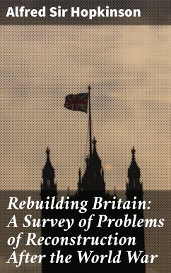 Rebuilding Britain: A Survey of Problems of Reconstruction After the World War (eBook, ePUB) - Hopkinson, Alfred, Sir