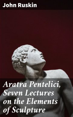Aratra Pentelici, Seven Lectures on the Elements of Sculpture (eBook, ePUB) - Ruskin, John