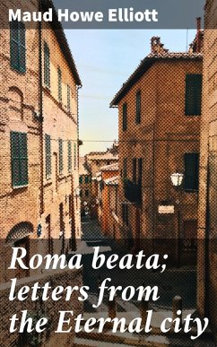 Roma beata; letters from the Eternal city (eBook, ePUB) - Elliott, Maud Howe