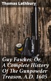 Guy Fawkes; Or, A Complete History Of The Gunpowder Treason, A.D. 1605 (eBook, ePUB)