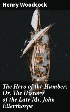 The Hero of the Humber; Or, The History of the Late Mr. John Ellerthorpe (eBook, ePUB) - Woodcock, Henry