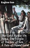 The Gold Sickle; Or, Hena, The Virgin of The Isle of Sen. A Tale of Druid Gaul (eBook, ePUB)