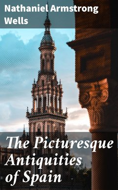 The Picturesque Antiquities of Spain (eBook, ePUB) - Wells, Nathaniel Armstrong