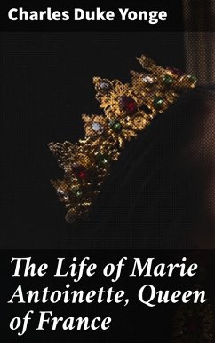 The Life of Marie Antoinette, Queen of France (eBook, ePUB) - Yonge, Charles Duke