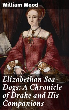 Elizabethan Sea-Dogs: A Chronicle of Drake and His Companions (eBook, ePUB) - Wood, William