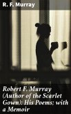 Robert F. Murray (Author of the Scarlet Gown): His Poems; with a Memoir (eBook, ePUB)