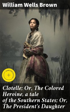 Cover Clotelle; Or, The Colored Heroine, a tale of the Southern States; Or, The President's Daughter (eBook, ePUB)