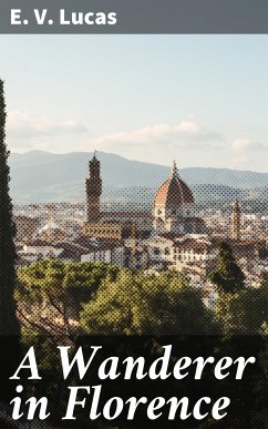 A Wanderer in Florence (eBook, ePUB) - Lucas, E. V.