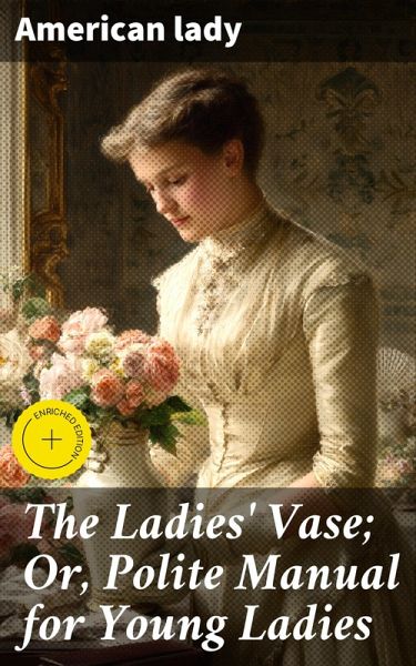 The Ladies' Vase; Or, Polite Manual for Young Ladies (eBook, ePUB) The Ladies' Vase; Or, Polite Manual for Young Ladies (eBook, ePUB)