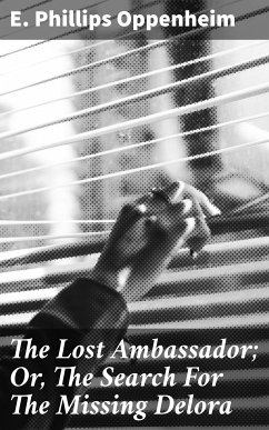 The Lost Ambassador; Or, The Search For The Missing Delora (eBook, ePUB) - Oppenheim, E. Phillips