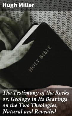 The Testimony of the Rocks or, Geology in Its Bearings on the Two Theologies, Natural and Revealed (eBook, ePUB) - Miller, Hugh