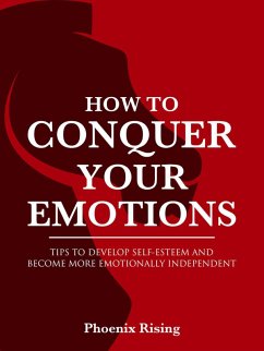 How to Conquer Your Emotions: Tips to Develop Self-esteem and Become More Emotionally Independent (eBook, ePUB) - Rising, Phoenix