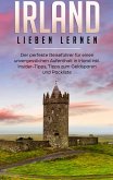 Irland lieben lernen: Der perfekte Reiseführer für einen unvergesslichen Aufenthalt in Irland inkl. Insider-Tipps, Tipps zum Geldsparen und Packliste