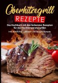 Oberhitzegrill Rezepte: Das Kochbuch mit den leckersten Rezepten für das Hochtemperaturgrillen inkl. köstlicher Sandwich und Burger Rezepte Oberhitzegrill Rezepte: Das Kochbuch mit den leckersten Rezepten für das Hochtemperaturgrillen inkl. köstlicher Sandwich und Burger Rezepte
