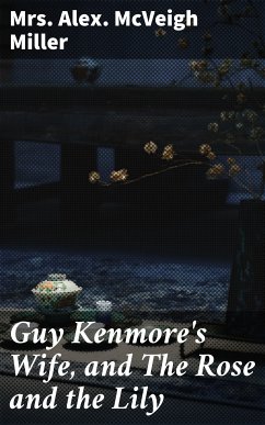 Guy Kenmore's Wife, and The Rose and the Lily (eBook, ePUB) - Miller, Alex. McVeigh Mrs.