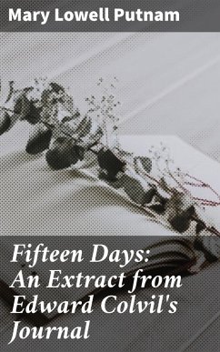 Fifteen Days: An Extract from Edward Colvil's Journal (eBook, ePUB) - Putnam, Mary Lowell
