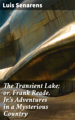 The Transient Lake; or, Frank Reade, Jr.'s Adventures in a Mysterious Country (eBook, ePUB) - Senarens, Luis