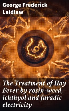 The Treatment of Hay Fever by rosin-weed, ichthyol and faradic electricity (eBook, ePUB) - Laidlaw, George Frederick