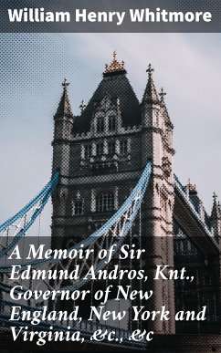 A Memoir of Sir Edmund Andros, Knt., Governor of New England, New York and Virginia, &c., &c (eBook, ePUB) - Whitmore, William Henry