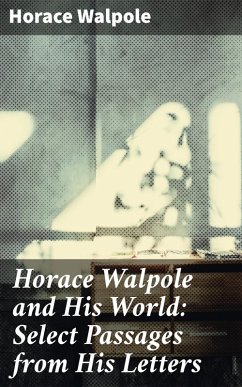 Horace Walpole and His World: Select Passages from His Letters (eBook, ePUB) - Walpole, Horace