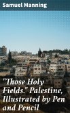 &quote;Those Holy Fields.&quote; Palestine, Illustrated by Pen and Pencil (eBook, ePUB)