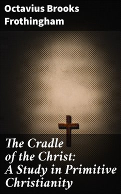 The Cradle of the Christ: A Study in Primitive Christianity (eBook, ePUB) - Frothingham, Octavius Brooks