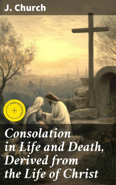 Consolation in Life and Death, Derived from the Life of Christ (eBook, ePUB) Consolation in Life and Death, Derived from the Life of Christ (eBook, ePUB)