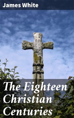 The Eighteen Christian Centuries (eBook, ePUB) - White, James