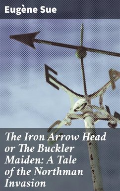 The Iron Arrow Head or The Buckler Maiden: A Tale of the Northman Invasion (eBook, ePUB) - Sue, Eugène