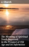 The Morning of Spiritual Youth Improved, in the Prospect of Old Age and Its Infirmities (eBook, ePUB)