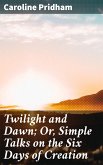 Twilight and Dawn; Or, Simple Talks on the Six Days of Creation (eBook, ePUB)