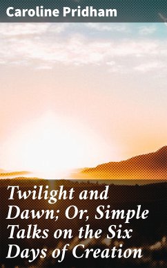 Twilight and Dawn; Or, Simple Talks on the Six Days of Creation (eBook, ePUB) - Pridham, Caroline