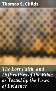 The Lost Faith, and Difficulties of the Bible, as Tested by the Laws of Evidence (eBook, ePUB) - Childs, Thomas S.