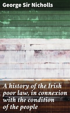 A history of the Irish poor law, in connexion with the condition of the people (eBook, ePUB) - Nicholls, George, Sir